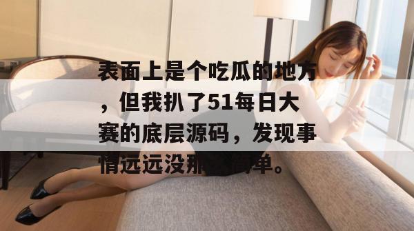 表面上是个吃瓜的地方，但我扒了51每日大赛的底层源码，发现事情远远没那么简单。