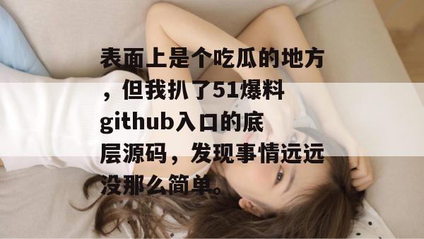 表面上是个吃瓜的地方，但我扒了51爆料 github入口的底层源码，发现事情远远没那么简单。