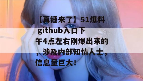 【真锤来了】51爆料 github入口下午4点左右刚爆出来的，涉及内部知情人士，信息量巨大！